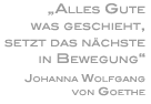 Alles Gute was geschieht, setzt das nächste in Bewegung